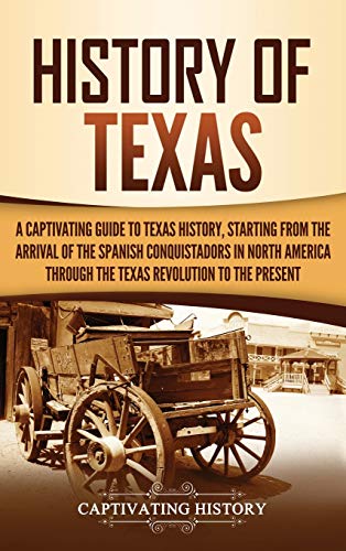 History of Texas: A Captivating Guide to Texas History, Starting from the Arrival of the Spanish Conquistadors in North America through the Texas Revo - Hardcover