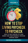 How to Stop Living Paycheck to Paycheck: How to take control of your money and your financial freedom starting today Volume 3 - Hardcover
