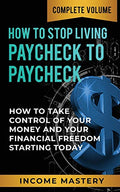 How to Stop Living Paycheck to Paycheck: How to Take Control of Your Money and Your Financial Freedom Starting Today Complete Volume - Paperback