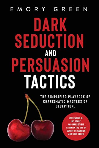 Dark Seduction and Persuasion Tactics: The Simplified Playbook of Charismatic Masters of Deception. Leveraging IQ, Influence, and Irresistible Charm i - Paperback