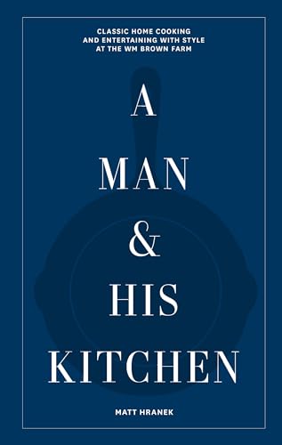 A Man & His Kitchen: Classic Home Cooking and Entertaining with Style at the Wm Brown Farm - Hardcover