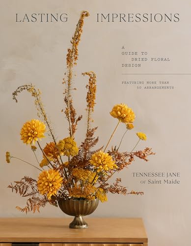 Lasting Impressions: A Guide to Dried Floral Design Featuring More Than 50 Arrangements - Hardcover