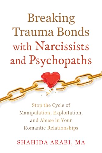 Breaking Trauma Bonds with Narcissists and Psychopaths: Stop the Cycle of Manipulation, Exploitation, and Abuse in Your Romantic Relationships - Paperback