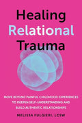 Healing Relational Trauma: Move Beyond Painful Childhood Experiences to Deepen Self-Understanding and Build Authentic Relationships - Paperback