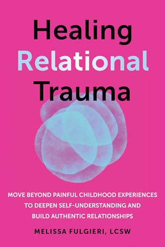 Healing Relational Trauma: Move Beyond Painful Childhood Experiences to Deepen Self-Understanding and Build Authentic Relationships - Paperback