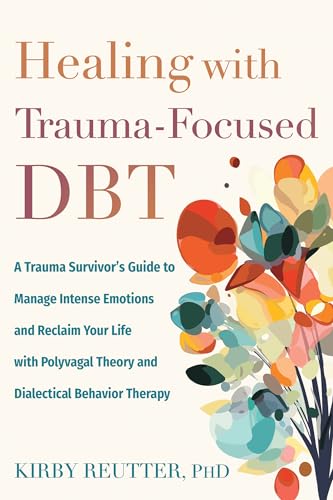 Healing with Trauma-Focused Dbt: A Trauma Survivor's Guide to Manage Intense Emotions and Reclaim Your Life with Polyvagal Theory and Dialectical Beha - Paperback