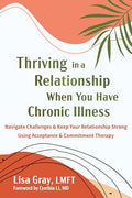 Thriving in a Relationship When You Have Chronic Illness: Navigate Challenges and Keep Your Relationship Strong Using Acceptance and Commitment Therap - Paperback