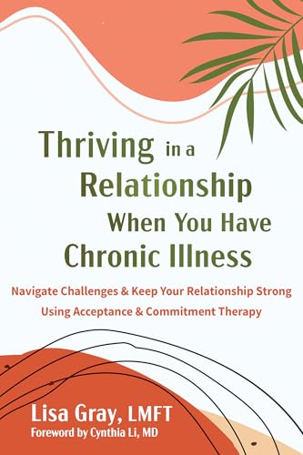 Thriving in a Relationship When You Have Chronic Illness: Navigate Challenges and Keep Your Relationship Strong Using Acceptance and Commitment Therap - Paperback