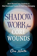 Shadow Work for Core Wounds: Move Beyond Toxic Positivity to Heal Emotional Trauma and Find True Belonging - Paperback