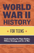 World War II History for Teens: Understanding the Major Battles, Military Strategy, and Arc of War - Paperback