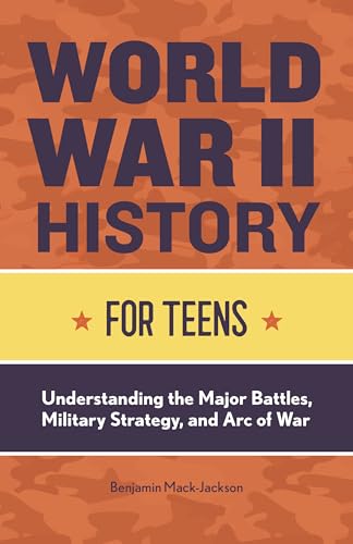 World War II History for Teens: Understanding the Major Battles, Military Strategy, and Arc of War - Paperback