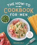 The How-To Cookbook for Men: 100 Easy Recipes to Learn the Basics - Paperback