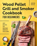 Wood Pellet Grill and Smoker Cookbook for Beginners: Easy Recipes for Backyard Barbecue Excellence - Paperback
