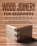 Wood Joinery for Beginners Handbook: The Essential Joinery Guide with Tools, Techniques, Tips and Starter Projects - Paperback