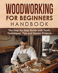 Woodworking for Beginners Handbook: The Step-by-Step Guide with Tools, Techniques, Tips and Starter Projects - Paperback