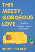 This Messy, Gorgeous Love: A Buddhist Guide to Lasting Partnership - Paperback