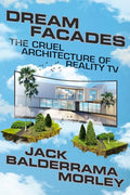 Dream Facades: The Cruel Architecture of Reality TV - Hardcover