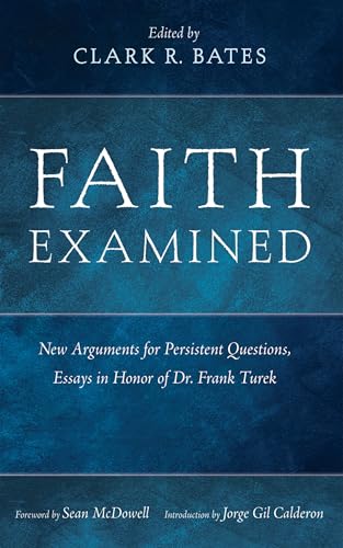 Faith Examined: New Arguments for Persistent Questions, Essays in Honor of Dr. Frank Turek - Hardcover