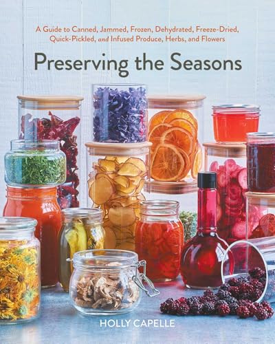 Preserving the Seasons: A Guide to Canned, Jammed, Frozen, Dehydrated, Freeze-Dried, Quick-Pickled, and Infused Produce, Herbs, and Flowers (a Cookboo - Paperback