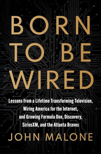 Born to Be Wired: Lessons from a Lifetime Transforming Television, Wiring America for the Internet, and Growing Formula One, Discovery, Sirius XM, and - Hardcover