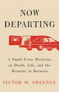 Now Departing: A Small-Town Mortician on Death, Life, and the Moments in Between - Hardcover
