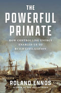 The Powerful Primate: How Controlling Energy Enabled Us to Build Civilization - Hardcover