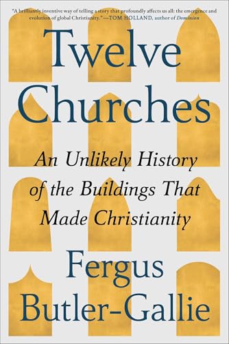Twelve Churches: An Unlikely History of the Buildings That Made Christianity - Hardcover