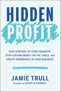Hidden Profit: Take Control of Your Finances, Stop Leaving Money on the Table, and Create Abundance in Your Business - Hardcover