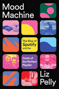 Mood Machine: The Rise of Spotify and the Costs of the Perfect Playlist - Hardcover