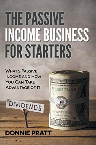 The Passive Income Business for Starters: What's Passive Income and How You Can Take Advantage of It - Paperback
