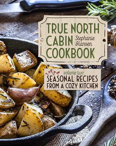 True North Cabin Cookbook Volume Two: Seasonal Recipes from a Cozy Kitchen - Hardcover