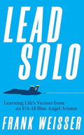 Lead Solo: Learning Life's Vectors from an F/A-18 Blue Angel Aviator - Hardcover