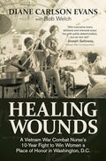 Healing Wounds: A Vietnam War Combat Nurse's 10-Year Fight to Win Women a Place of Honor in Washington, D.C. - Hardcover