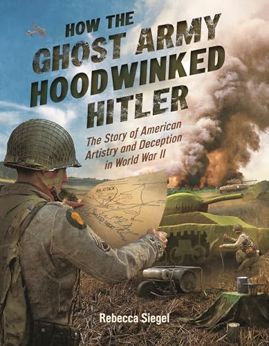 How the Ghost Army Hoodwinked Hitler: The Story of American Artistry and Deception in World War II - Hardcover