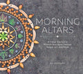 Morning Altars: A 7-Step Practice to Nourish Your Spirit Through Nature, Art, and Ritual - Hardcover