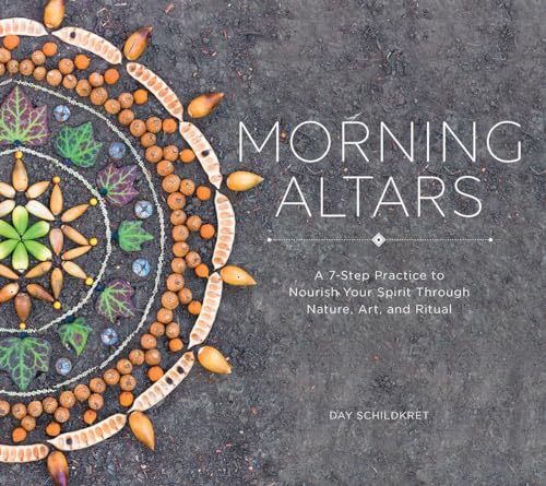 Morning Altars: A 7-Step Practice to Nourish Your Spirit Through Nature, Art, and Ritual - Hardcover