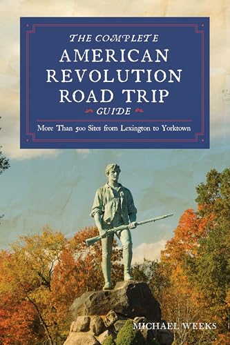 Complete American Revolution Road Trip Guide: More Than 500 Sites from Lexington to Yorktown - Paperback