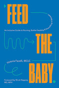 Feed the Baby: An Inclusive Guide to Nursing, Bottle-Feeding, and Everything in Between - Hardcover