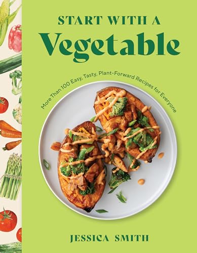 Start with a Vegetable: More Than 100 Easy, Tasty, Plant-Forward Recipes for Everyone - Hardcover