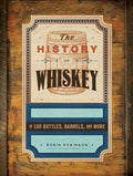 The History of Whiskey: In 100 Bottles, Barrels, and More - Hardcover