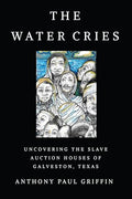 The Water Cries: Uncovering the Slave Auction Houses of Galveston, Texas - Paperback