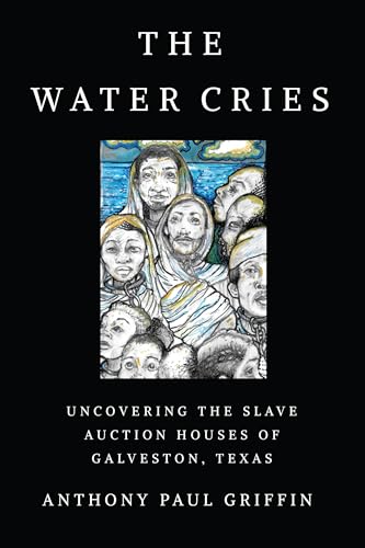 The Water Cries: Uncovering the Slave Auction Houses of Galveston, Texas - Paperback