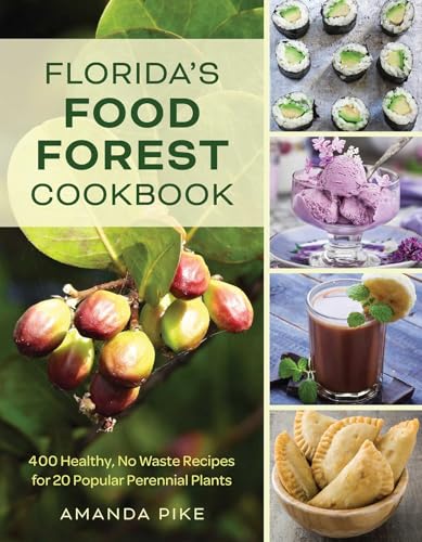 Florida's Food Forest Cookbook: 400 Healthy, No-Waste Recipes for 20 Popular Perennial Plants - Paperback