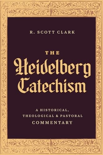 The Heidelberg Catechism: A Historical, Theological, and Pastoral Commentary - Hardcover