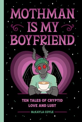Mothman Is My Boyfriend: Ten Tales of Cryptid Love and Lust - Hardcover
