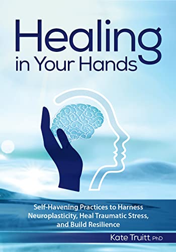 Healing in Your Hands: Self-Havening Practices to Harness Neuroplasticity, Heal Traumatic Stress, and Build Resilience - Paperback