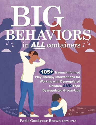 Big Behaviors in All Containers: 105+ Trauma-Informed Play Therapy Interventions for Working with Dysregulated Children and Their Dysregulated Grown-U - Paperback
