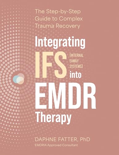 Integrating IFS (Internal Family Systems) Into EMDR Therapy: The Step-By-Step Guide to Complex Trauma Recovery - Paperback