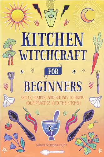 Kitchen Witchcraft for Beginners: Spells, Recipes, and Rituals to Bring Your Practice Into the Kitchen - Paperback
