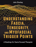 Understanding Fascia, Tensegrity, and Myofascial Trigger Points: A Roadmap for Fascia-Focused Therapists - Paperback
